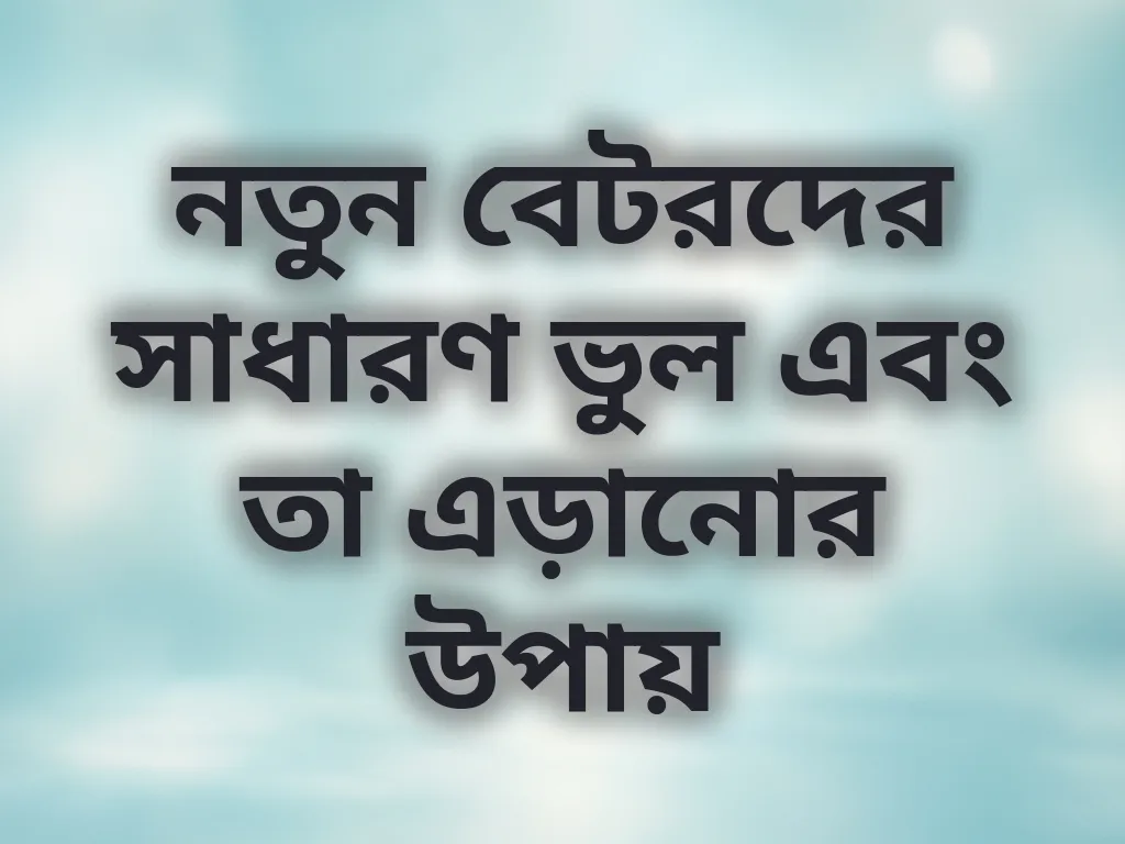 নতুন বেটরদের সাধারণ ভুল এবং তা এড়ানোর উপায়
