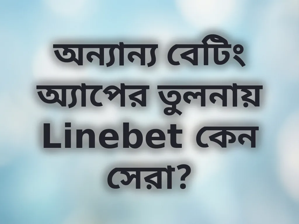 অন্যান্য বেটিং অ্যাপের তুলনায় Linebet কেন সেরা?