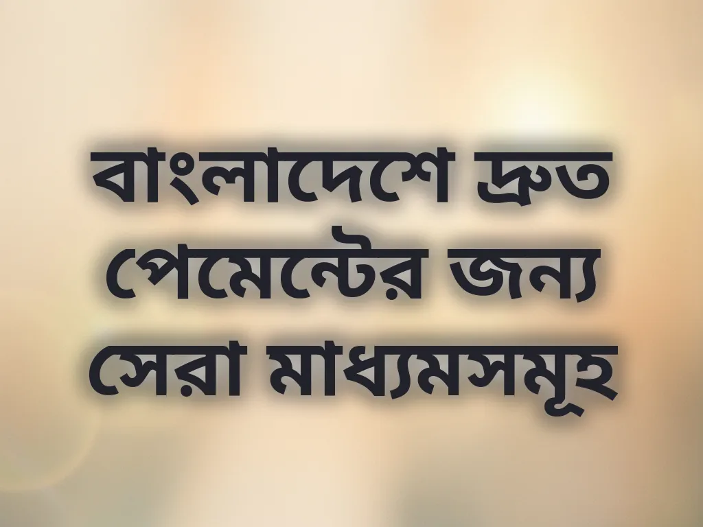 বাংলাদেশে দ্রুত পেমেন্টের জন্য সেরা মাধ্যমসমূহ