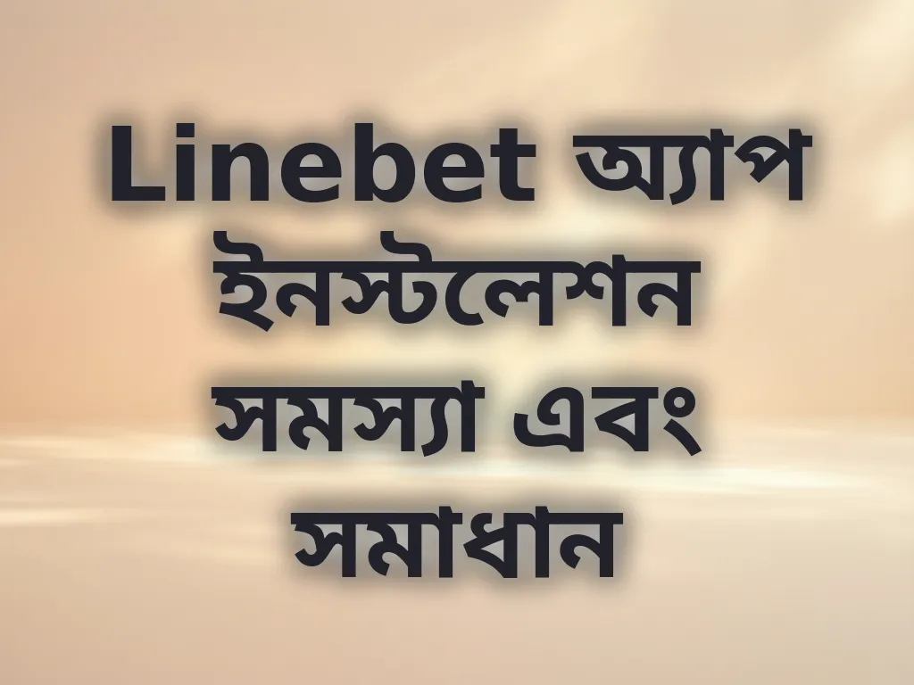 Linebet অ্যাপ ইনস্টলেশন সমস্যা এবং সমাধান