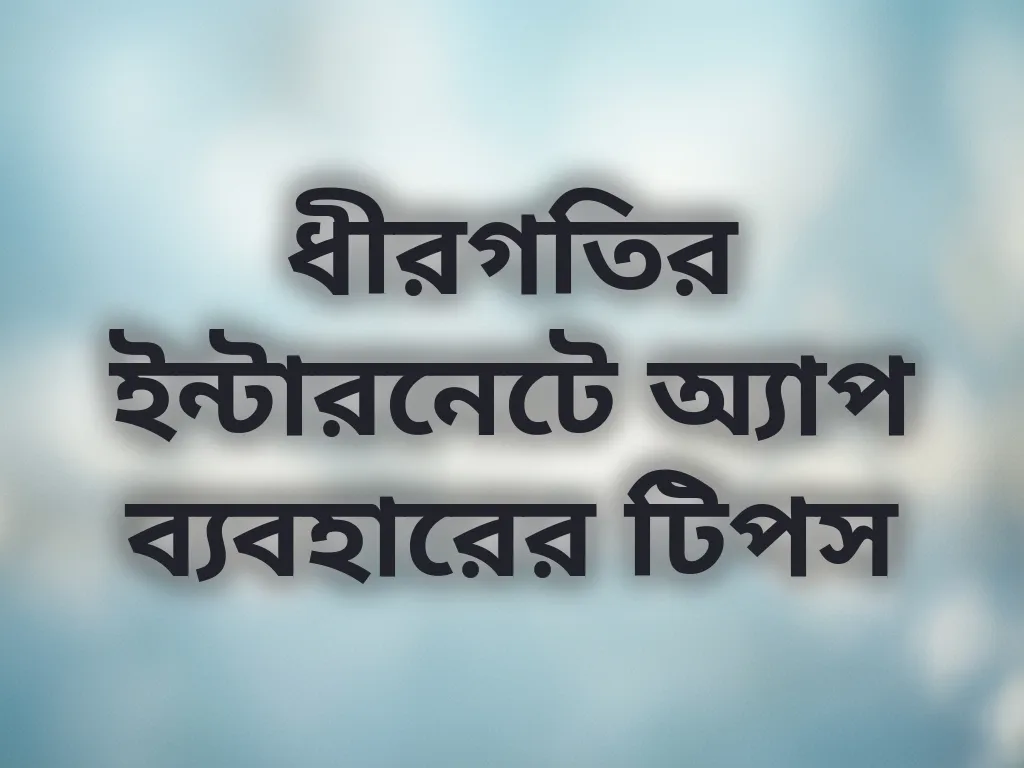 ধীরগতির ইন্টারনেটে অ্যাপ ব্যবহারের টিপস