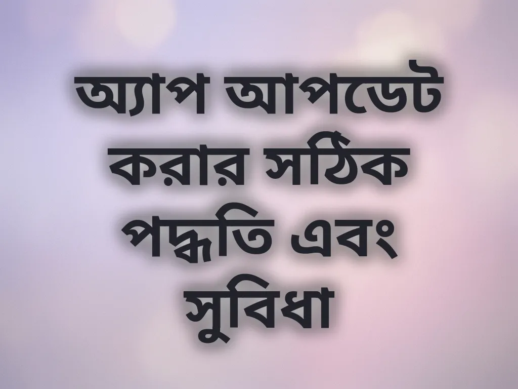 অ্যাপ আপডেট করার সঠিক পদ্ধতি এবং সুবিধা